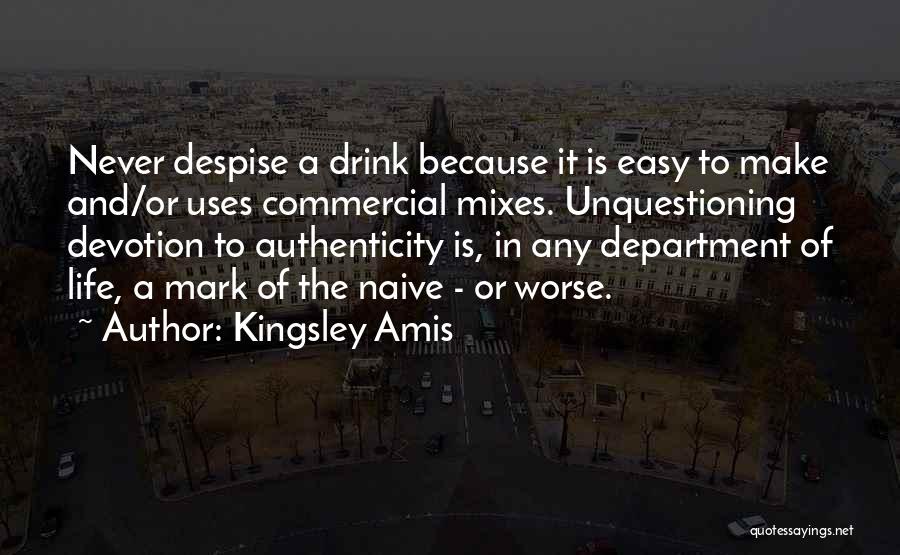 Kingsley Amis Quotes: Never Despise A Drink Because It Is Easy To Make And/or Uses Commercial Mixes. Unquestioning Devotion To Authenticity Is, In