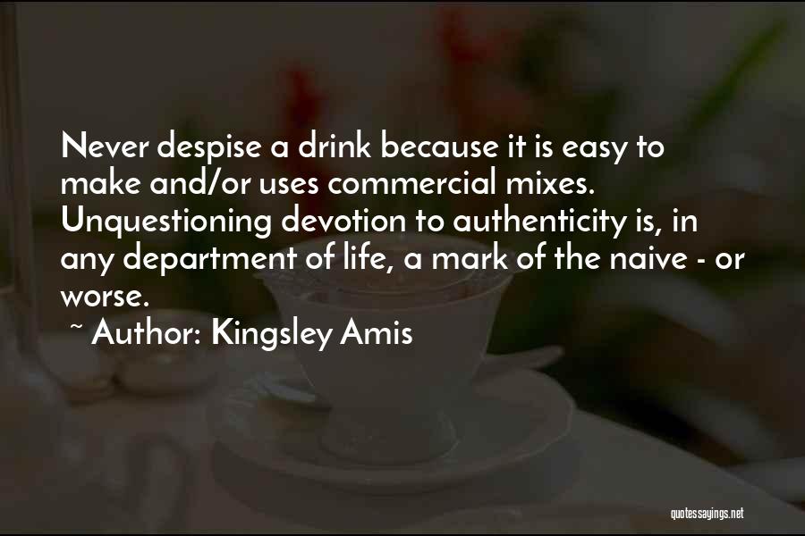 Kingsley Amis Quotes: Never Despise A Drink Because It Is Easy To Make And/or Uses Commercial Mixes. Unquestioning Devotion To Authenticity Is, In