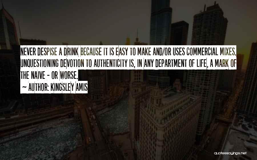 Kingsley Amis Quotes: Never Despise A Drink Because It Is Easy To Make And/or Uses Commercial Mixes. Unquestioning Devotion To Authenticity Is, In