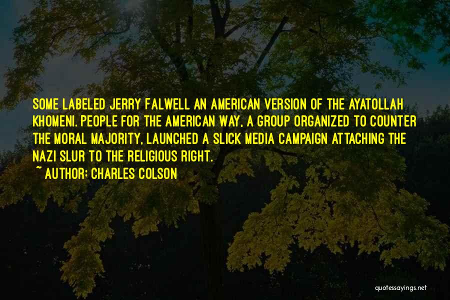 Charles Colson Quotes: Some Labeled Jerry Falwell An American Version Of The Ayatollah Khomeni. People For The American Way, A Group Organized To