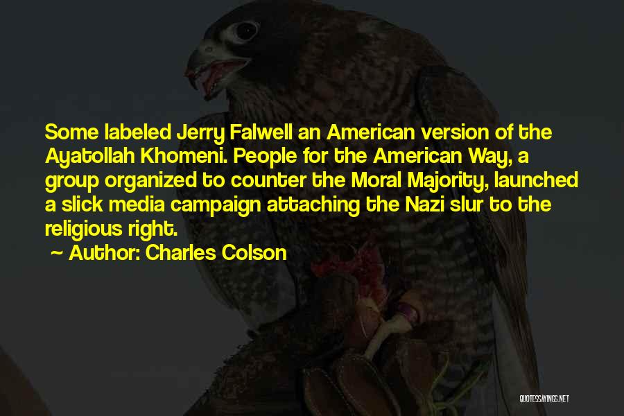 Charles Colson Quotes: Some Labeled Jerry Falwell An American Version Of The Ayatollah Khomeni. People For The American Way, A Group Organized To