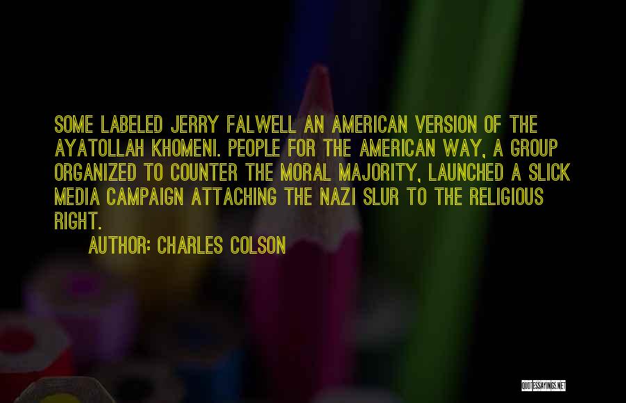 Charles Colson Quotes: Some Labeled Jerry Falwell An American Version Of The Ayatollah Khomeni. People For The American Way, A Group Organized To