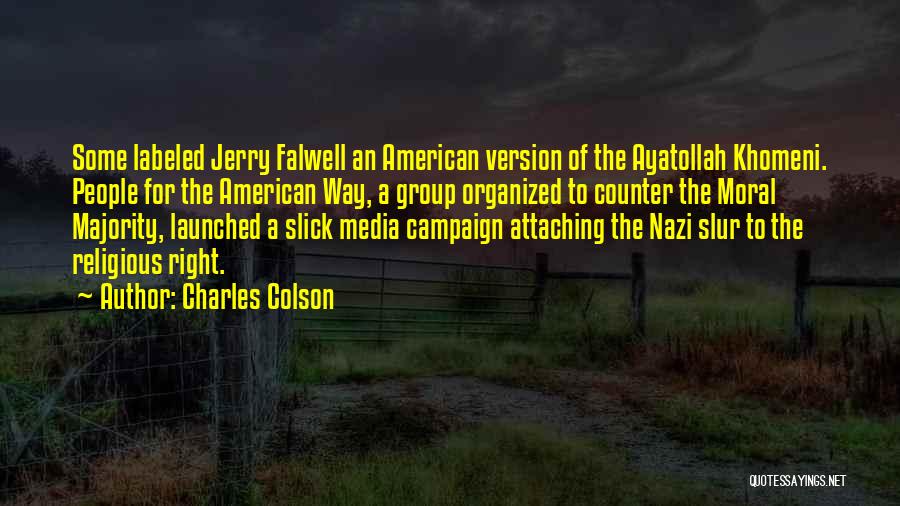 Charles Colson Quotes: Some Labeled Jerry Falwell An American Version Of The Ayatollah Khomeni. People For The American Way, A Group Organized To