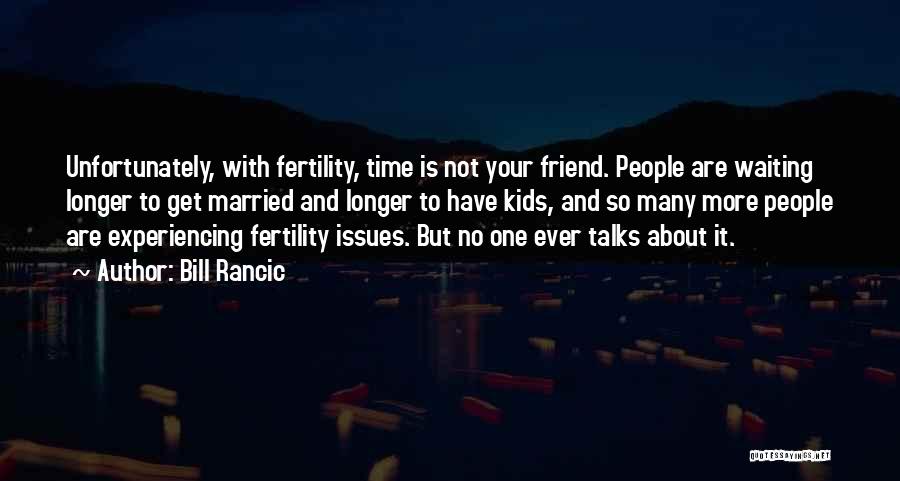 Bill Rancic Quotes: Unfortunately, With Fertility, Time Is Not Your Friend. People Are Waiting Longer To Get Married And Longer To Have Kids,