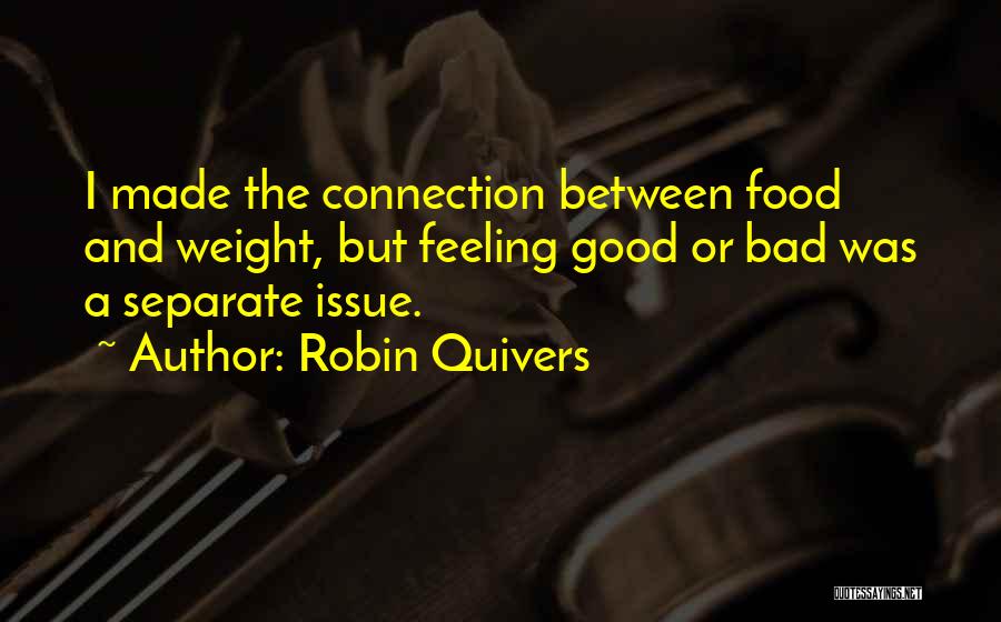 Robin Quivers Quotes: I Made The Connection Between Food And Weight, But Feeling Good Or Bad Was A Separate Issue.