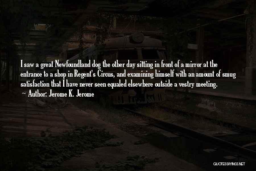 Jerome K. Jerome Quotes: I Saw A Great Newfoundland Dog The Other Day Sitting In Front Of A Mirror At The Entrance To A
