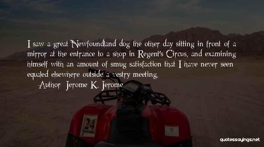 Jerome K. Jerome Quotes: I Saw A Great Newfoundland Dog The Other Day Sitting In Front Of A Mirror At The Entrance To A