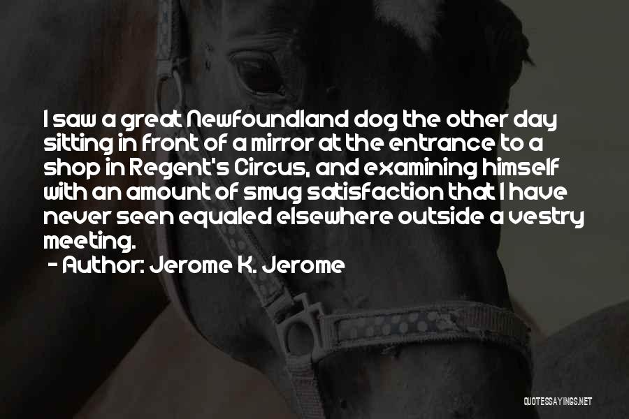 Jerome K. Jerome Quotes: I Saw A Great Newfoundland Dog The Other Day Sitting In Front Of A Mirror At The Entrance To A