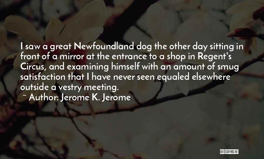 Jerome K. Jerome Quotes: I Saw A Great Newfoundland Dog The Other Day Sitting In Front Of A Mirror At The Entrance To A