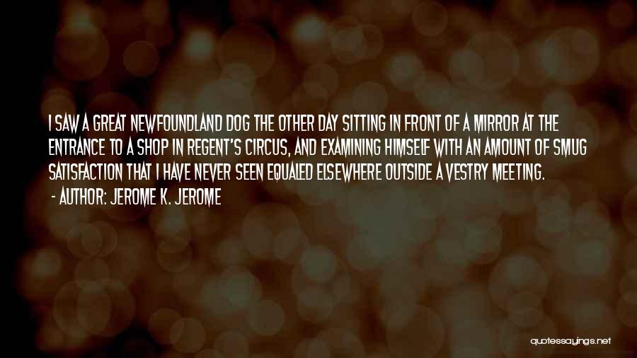 Jerome K. Jerome Quotes: I Saw A Great Newfoundland Dog The Other Day Sitting In Front Of A Mirror At The Entrance To A