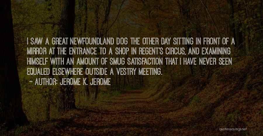 Jerome K. Jerome Quotes: I Saw A Great Newfoundland Dog The Other Day Sitting In Front Of A Mirror At The Entrance To A