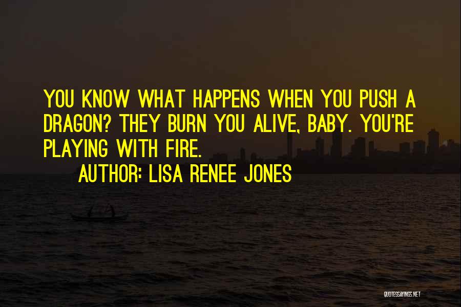 Lisa Renee Jones Quotes: You Know What Happens When You Push A Dragon? They Burn You Alive, Baby. You're Playing With Fire.