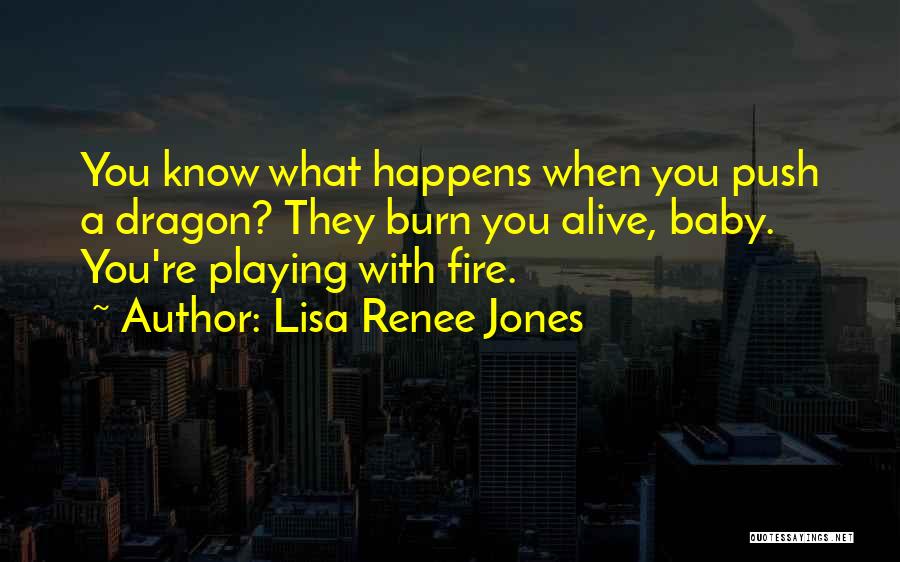 Lisa Renee Jones Quotes: You Know What Happens When You Push A Dragon? They Burn You Alive, Baby. You're Playing With Fire.