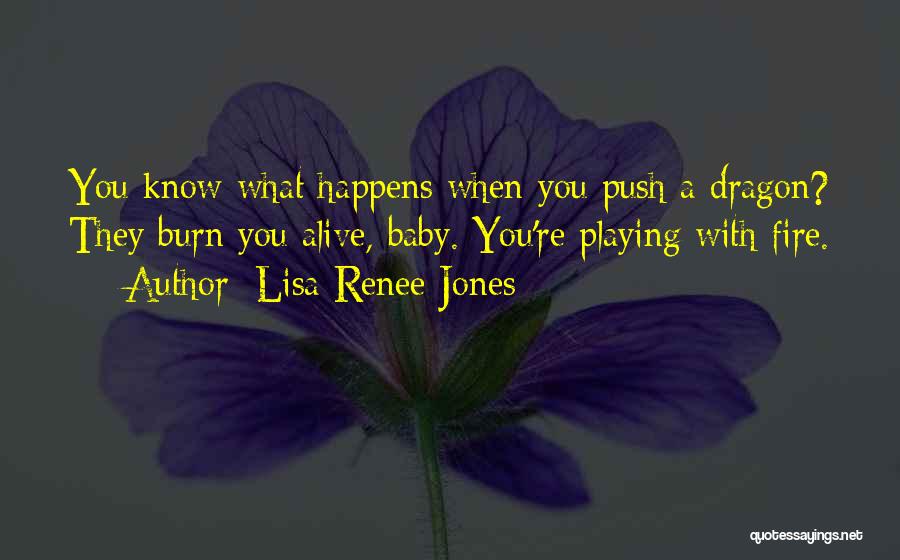 Lisa Renee Jones Quotes: You Know What Happens When You Push A Dragon? They Burn You Alive, Baby. You're Playing With Fire.