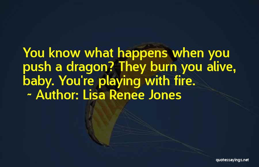 Lisa Renee Jones Quotes: You Know What Happens When You Push A Dragon? They Burn You Alive, Baby. You're Playing With Fire.