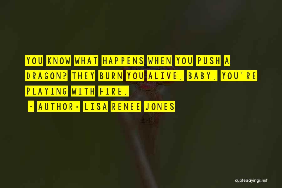 Lisa Renee Jones Quotes: You Know What Happens When You Push A Dragon? They Burn You Alive, Baby. You're Playing With Fire.