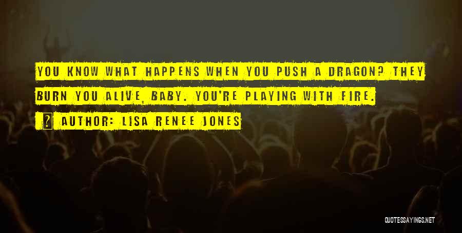 Lisa Renee Jones Quotes: You Know What Happens When You Push A Dragon? They Burn You Alive, Baby. You're Playing With Fire.