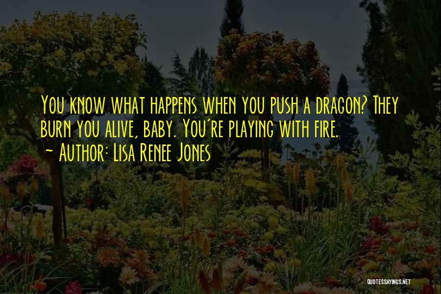 Lisa Renee Jones Quotes: You Know What Happens When You Push A Dragon? They Burn You Alive, Baby. You're Playing With Fire.