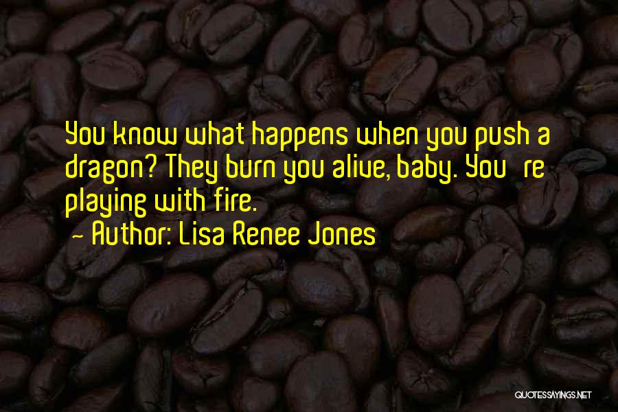 Lisa Renee Jones Quotes: You Know What Happens When You Push A Dragon? They Burn You Alive, Baby. You're Playing With Fire.