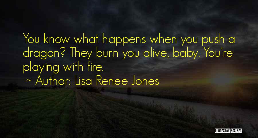 Lisa Renee Jones Quotes: You Know What Happens When You Push A Dragon? They Burn You Alive, Baby. You're Playing With Fire.