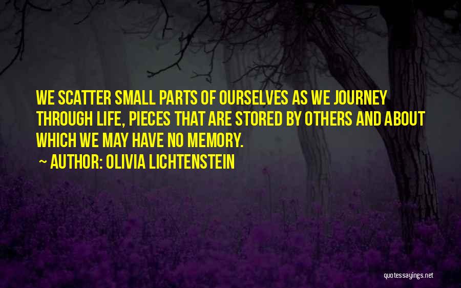 Olivia Lichtenstein Quotes: We Scatter Small Parts Of Ourselves As We Journey Through Life, Pieces That Are Stored By Others And About Which