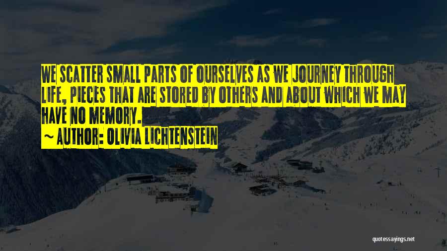 Olivia Lichtenstein Quotes: We Scatter Small Parts Of Ourselves As We Journey Through Life, Pieces That Are Stored By Others And About Which