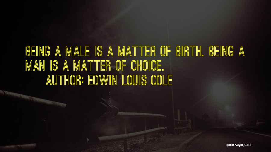 Edwin Louis Cole Quotes: Being A Male Is A Matter Of Birth. Being A Man Is A Matter Of Choice.