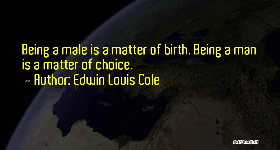 Edwin Louis Cole Quotes: Being A Male Is A Matter Of Birth. Being A Man Is A Matter Of Choice.