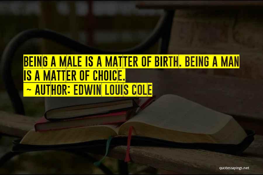 Edwin Louis Cole Quotes: Being A Male Is A Matter Of Birth. Being A Man Is A Matter Of Choice.