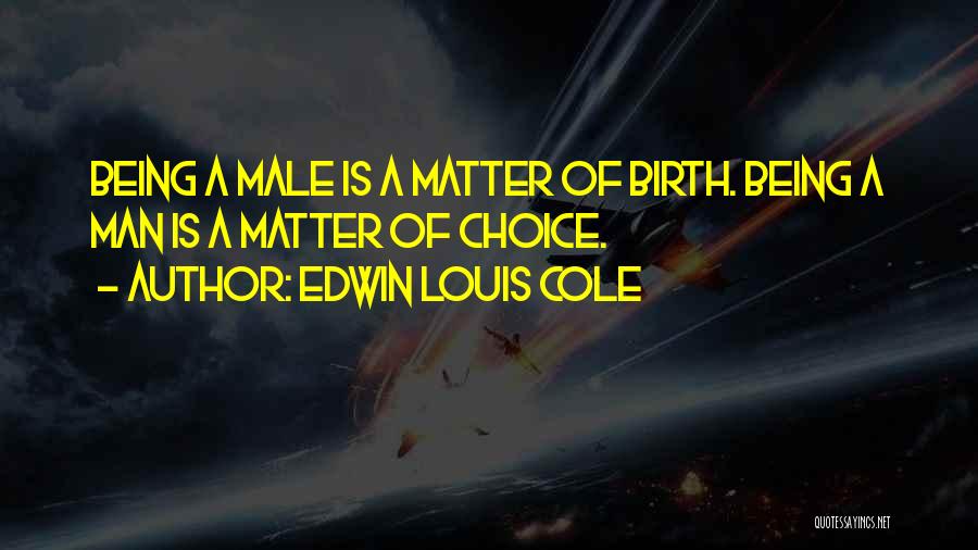Edwin Louis Cole Quotes: Being A Male Is A Matter Of Birth. Being A Man Is A Matter Of Choice.