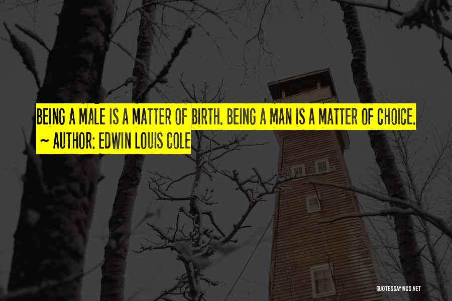 Edwin Louis Cole Quotes: Being A Male Is A Matter Of Birth. Being A Man Is A Matter Of Choice.