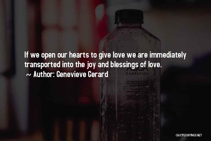 Genevieve Gerard Quotes: If We Open Our Hearts To Give Love We Are Immediately Transported Into The Joy And Blessings Of Love.