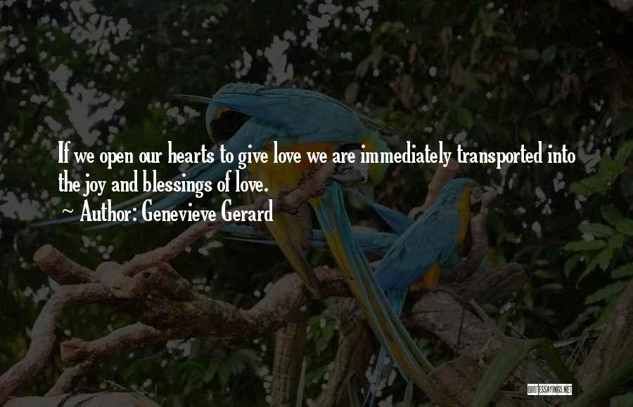 Genevieve Gerard Quotes: If We Open Our Hearts To Give Love We Are Immediately Transported Into The Joy And Blessings Of Love.