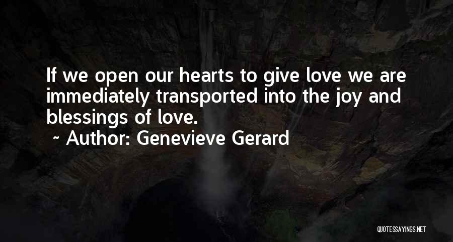 Genevieve Gerard Quotes: If We Open Our Hearts To Give Love We Are Immediately Transported Into The Joy And Blessings Of Love.