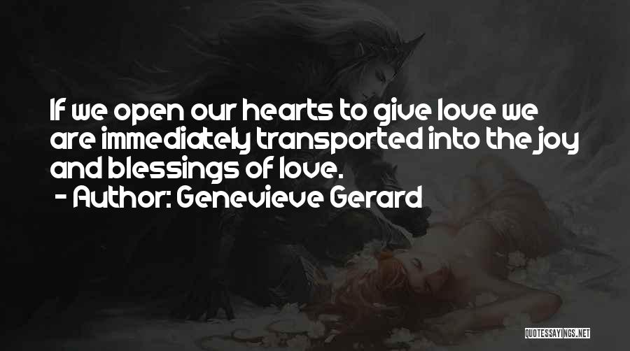 Genevieve Gerard Quotes: If We Open Our Hearts To Give Love We Are Immediately Transported Into The Joy And Blessings Of Love.