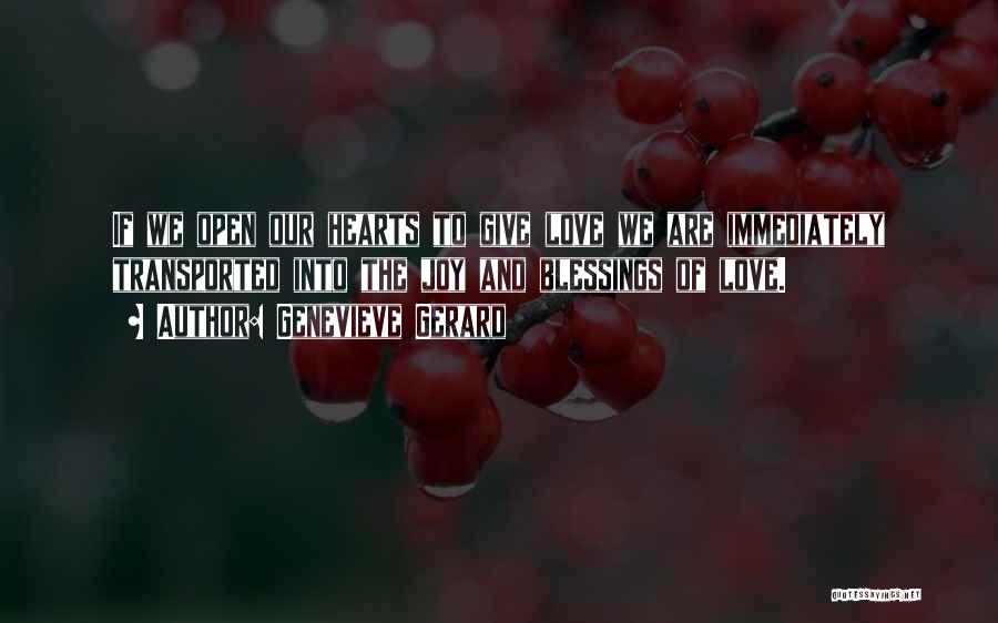 Genevieve Gerard Quotes: If We Open Our Hearts To Give Love We Are Immediately Transported Into The Joy And Blessings Of Love.