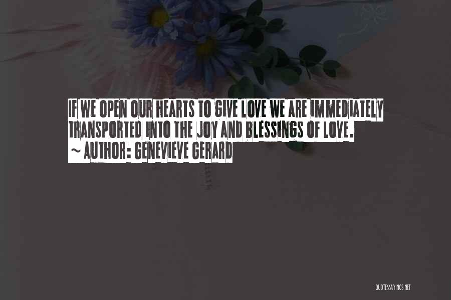 Genevieve Gerard Quotes: If We Open Our Hearts To Give Love We Are Immediately Transported Into The Joy And Blessings Of Love.