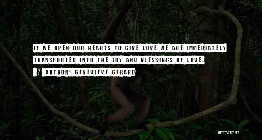 Genevieve Gerard Quotes: If We Open Our Hearts To Give Love We Are Immediately Transported Into The Joy And Blessings Of Love.