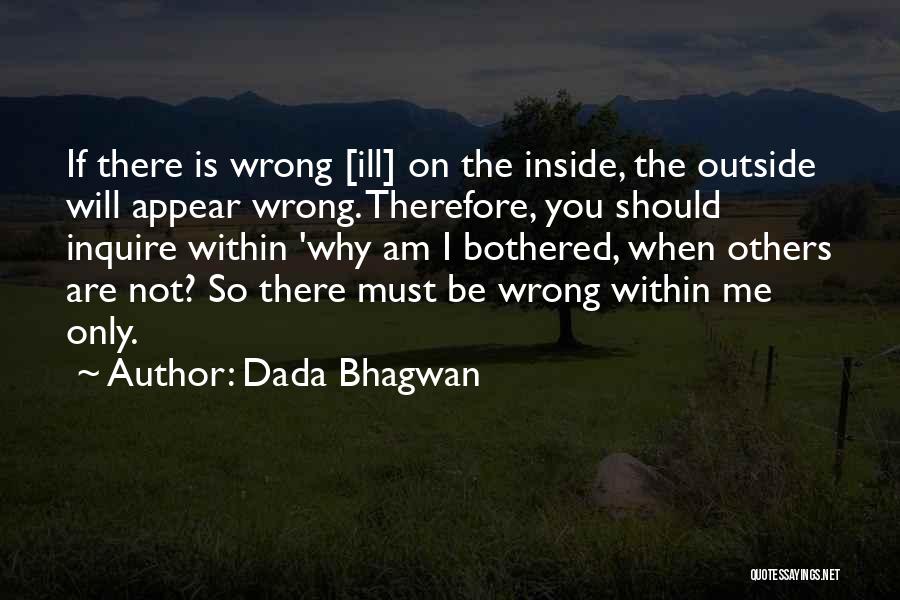 Dada Bhagwan Quotes: If There Is Wrong [ill] On The Inside, The Outside Will Appear Wrong. Therefore, You Should Inquire Within 'why Am