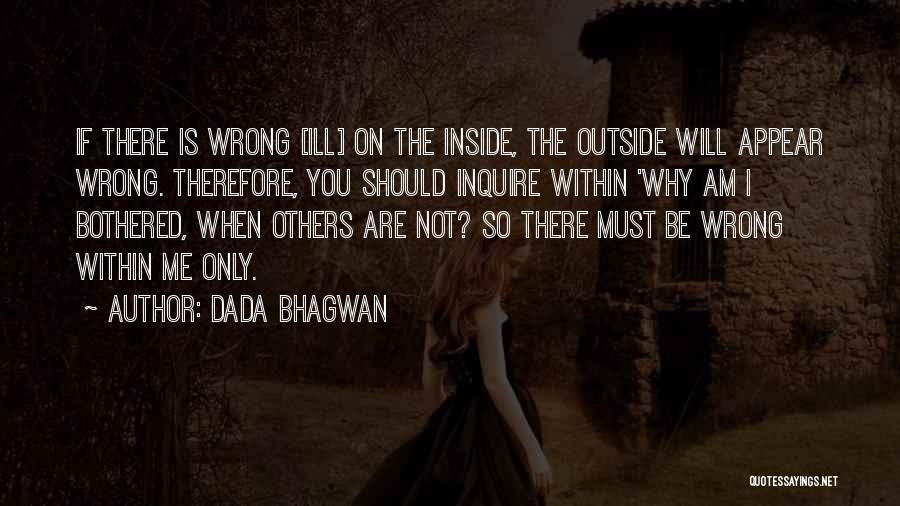Dada Bhagwan Quotes: If There Is Wrong [ill] On The Inside, The Outside Will Appear Wrong. Therefore, You Should Inquire Within 'why Am