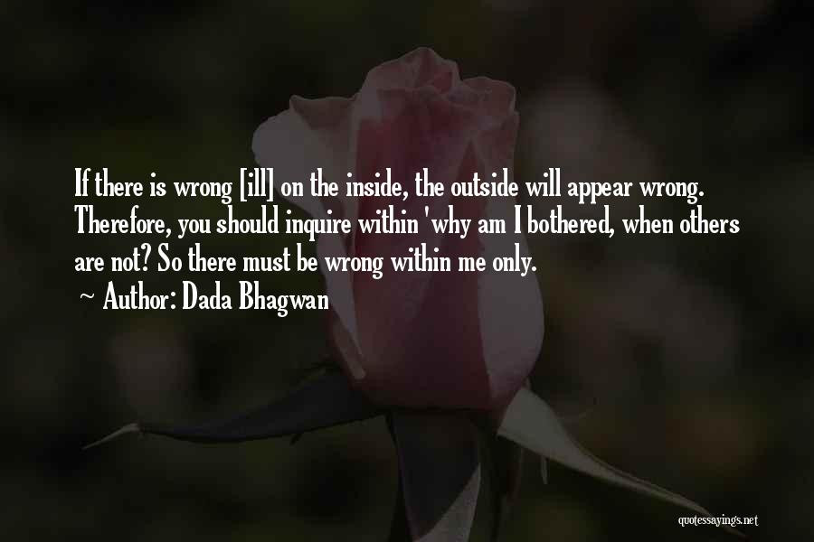 Dada Bhagwan Quotes: If There Is Wrong [ill] On The Inside, The Outside Will Appear Wrong. Therefore, You Should Inquire Within 'why Am