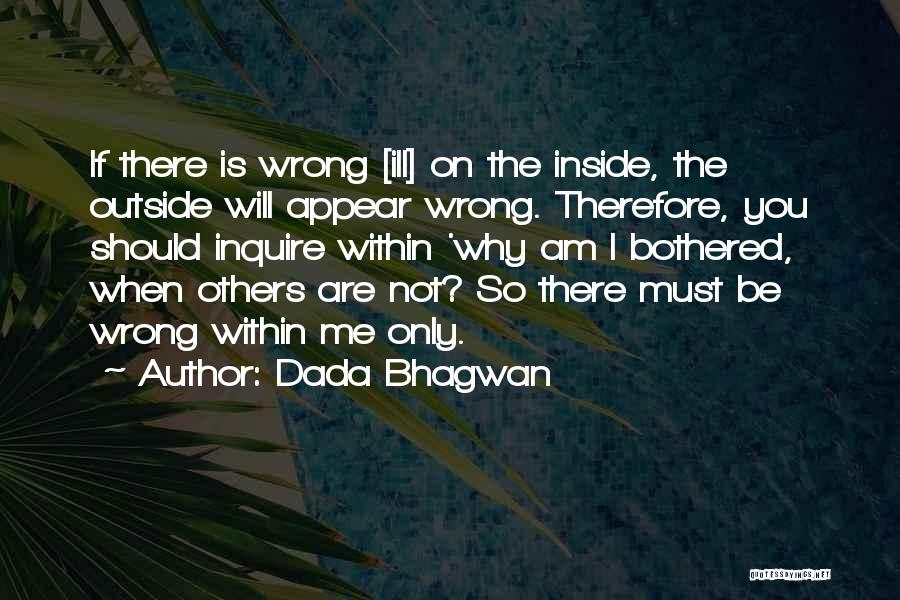 Dada Bhagwan Quotes: If There Is Wrong [ill] On The Inside, The Outside Will Appear Wrong. Therefore, You Should Inquire Within 'why Am