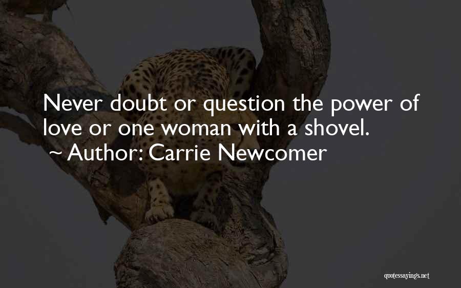 Carrie Newcomer Quotes: Never Doubt Or Question The Power Of Love Or One Woman With A Shovel.