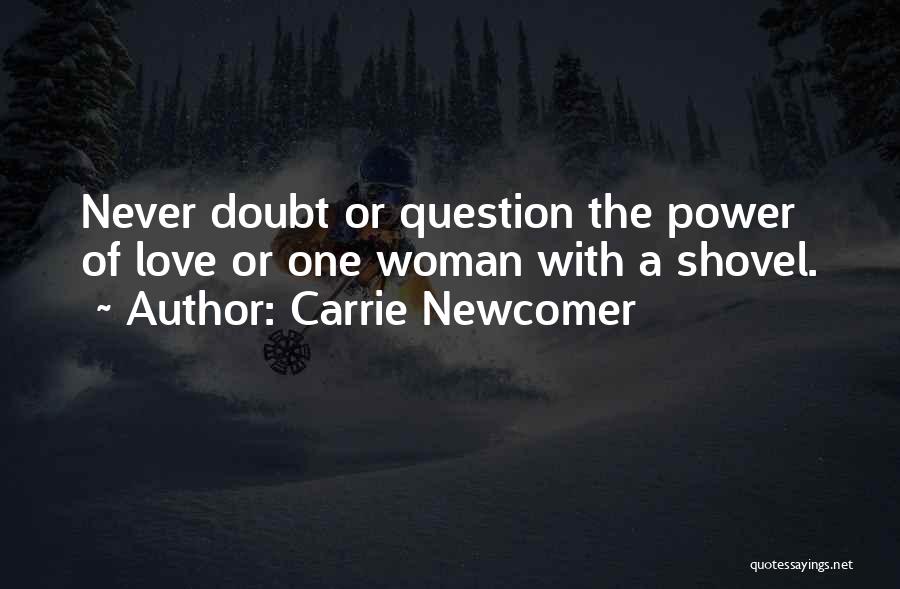 Carrie Newcomer Quotes: Never Doubt Or Question The Power Of Love Or One Woman With A Shovel.