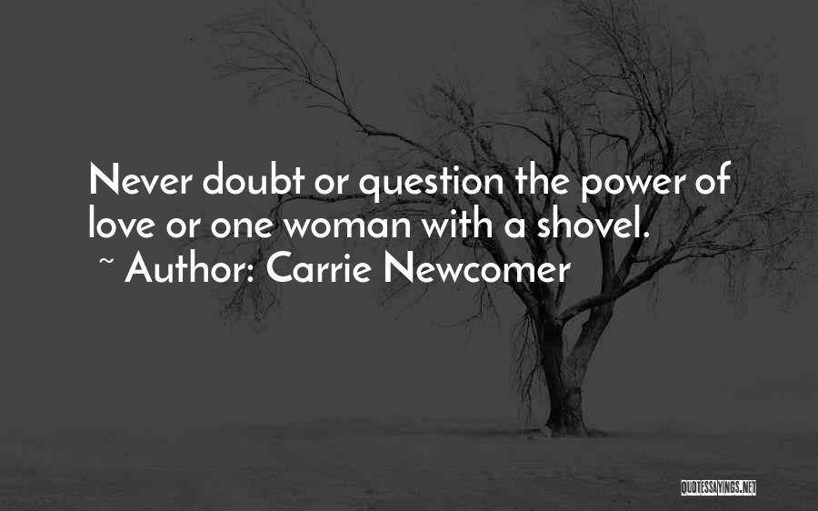 Carrie Newcomer Quotes: Never Doubt Or Question The Power Of Love Or One Woman With A Shovel.