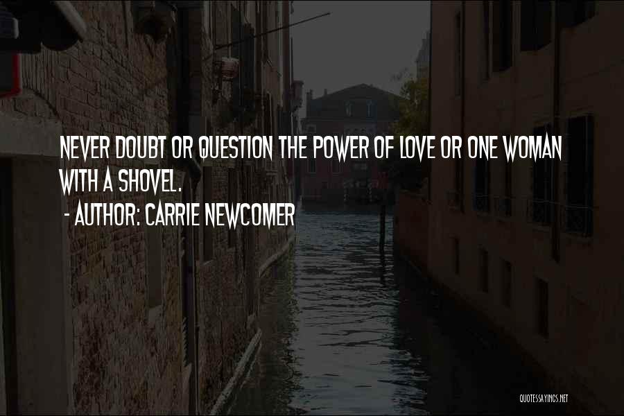 Carrie Newcomer Quotes: Never Doubt Or Question The Power Of Love Or One Woman With A Shovel.