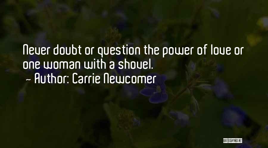 Carrie Newcomer Quotes: Never Doubt Or Question The Power Of Love Or One Woman With A Shovel.