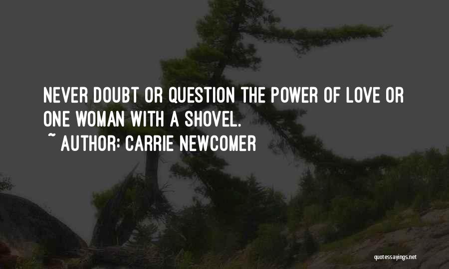 Carrie Newcomer Quotes: Never Doubt Or Question The Power Of Love Or One Woman With A Shovel.