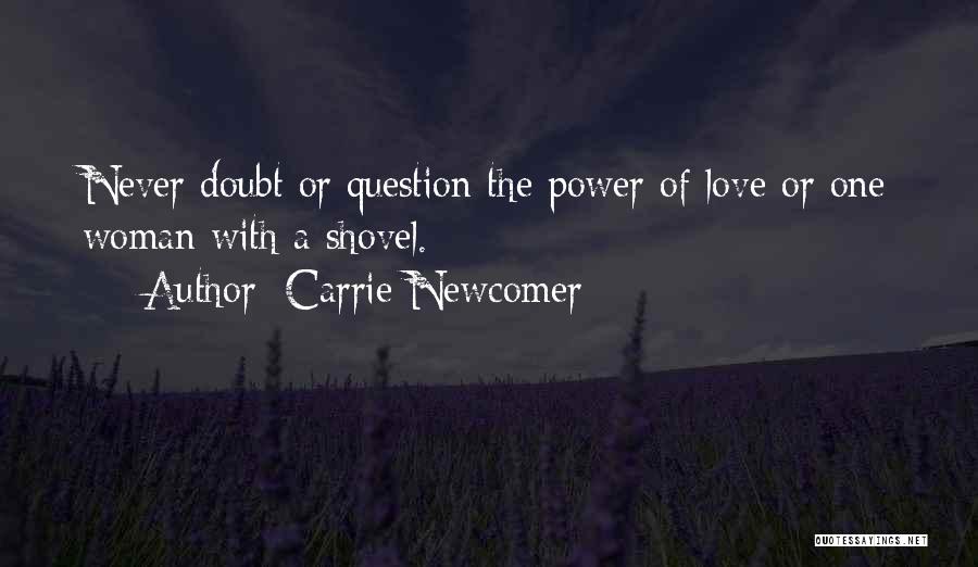 Carrie Newcomer Quotes: Never Doubt Or Question The Power Of Love Or One Woman With A Shovel.