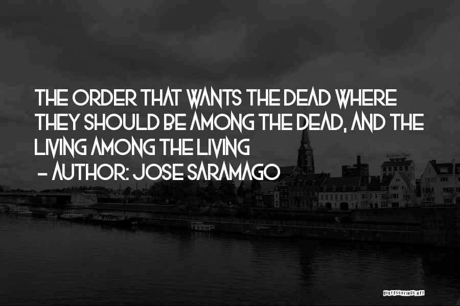 Jose Saramago Quotes: The Order That Wants The Dead Where They Should Be Among The Dead, And The Living Among The Living